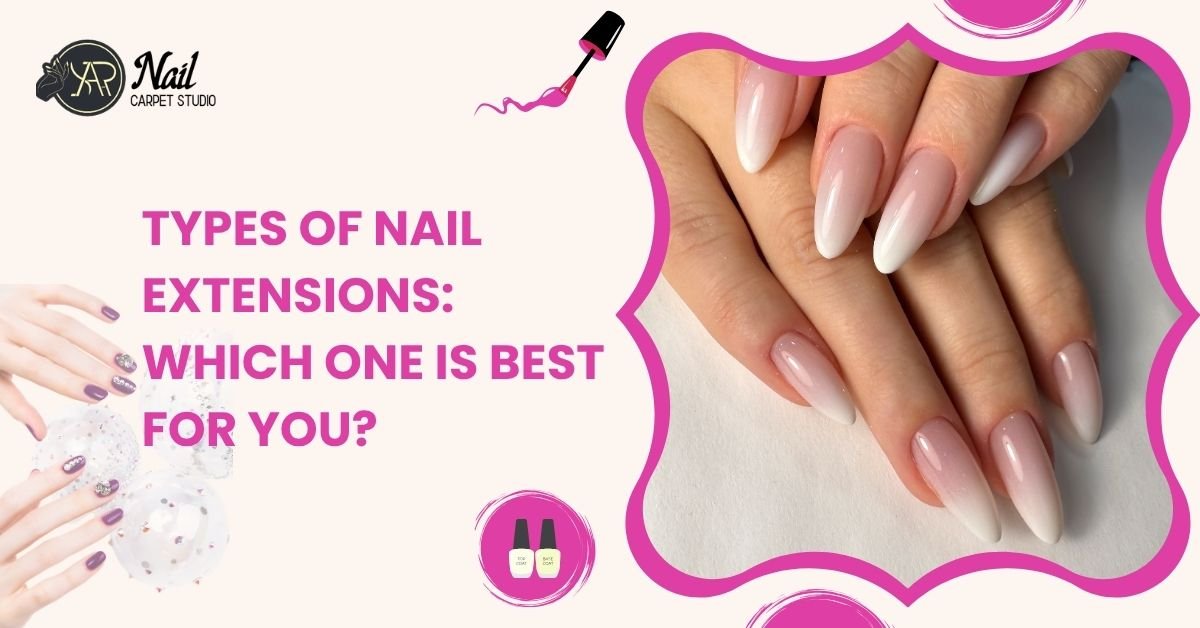 Types of Nail Extensions Which One is Best for You