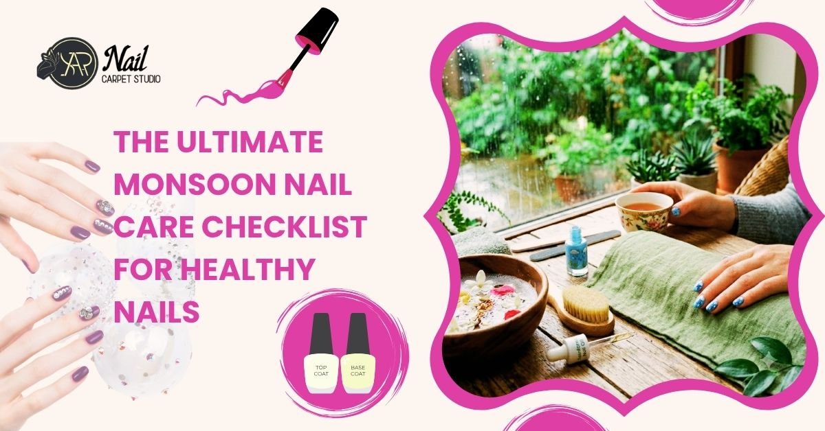 The Ultimate Monsoon Nail Care Checklist for Healthy Nails