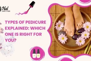 Types of Pedicure Explained: Which One is Right for You?